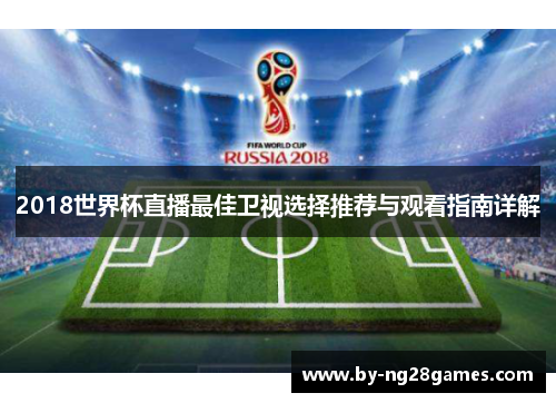 2018世界杯直播最佳卫视选择推荐与观看指南详解