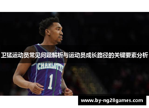 卫猛运动员常见问题解析与运动员成长路径的关键要素分析