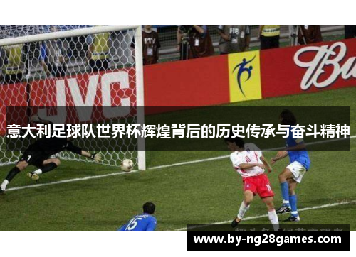 意大利足球队世界杯辉煌背后的历史传承与奋斗精神