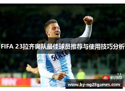 FIFA 23拉齐奥队最佳球员推荐与使用技巧分析