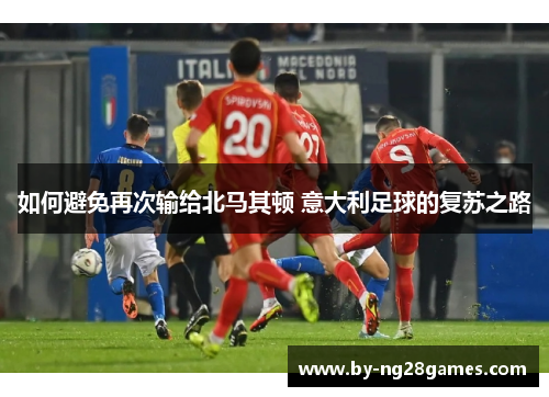 如何避免再次输给北马其顿 意大利足球的复苏之路
