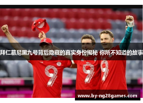 拜仁慕尼黑九号背后隐藏的真实身份揭秘 你所不知道的故事