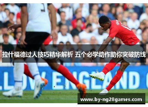 拉什福德过人技巧精华解析 五个必学动作助你突破防线