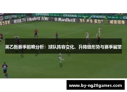 英乙新赛季前瞻分析：球队阵容变化、升降级形势与赛季展望