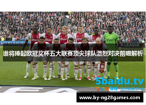 谁将捧起欧冠奖杯五大联赛顶尖球队激烈对决前瞻解析