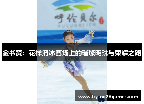 金书贤：花样滑冰赛场上的璀璨明珠与荣耀之路