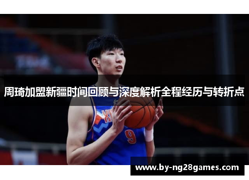 周琦加盟新疆时间回顾与深度解析全程经历与转折点