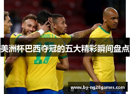 美洲杯巴西夺冠的五大精彩瞬间盘点