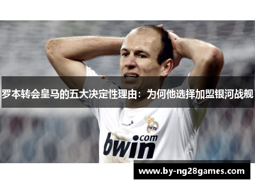罗本转会皇马的五大决定性理由：为何他选择加盟银河战舰
