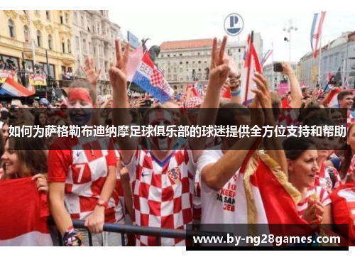 如何为萨格勒布迪纳摩足球俱乐部的球迷提供全方位支持和帮助
