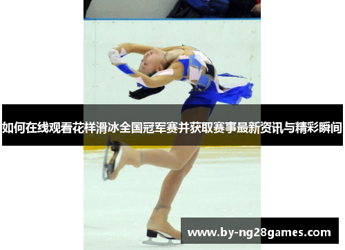 如何在线观看花样滑冰全国冠军赛并获取赛事最新资讯与精彩瞬间