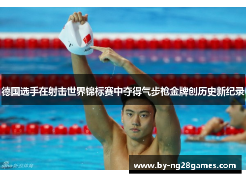 德国选手在射击世界锦标赛中夺得气步枪金牌创历史新纪录
