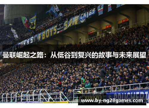 曼联崛起之路：从低谷到复兴的故事与未来展望