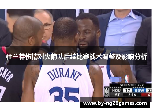 杜兰特伤情对火箭队后续比赛战术调整及影响分析