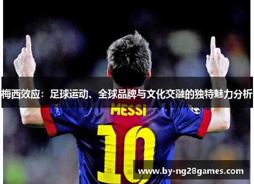 梅西效应：足球运动、全球品牌与文化交融的独特魅力分析