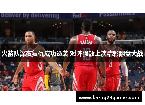 火箭队深夜复仇成功逆袭 对阵强敌上演精彩翻盘大战