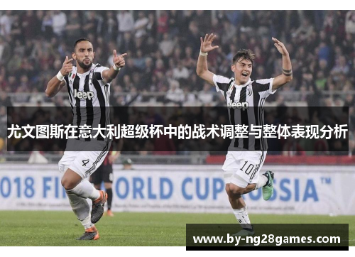 尤文图斯在意大利超级杯中的战术调整与整体表现分析