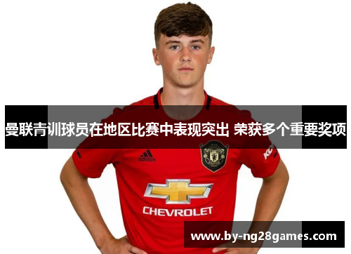 曼联青训球员在地区比赛中表现突出 荣获多个重要奖项