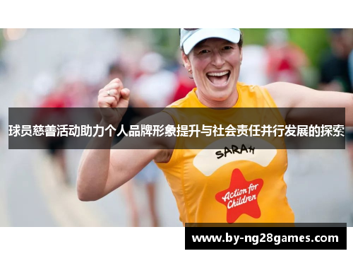 球员慈善活动助力个人品牌形象提升与社会责任并行发展的探索
