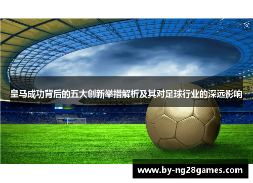 皇马成功背后的五大创新举措解析及其对足球行业的深远影响