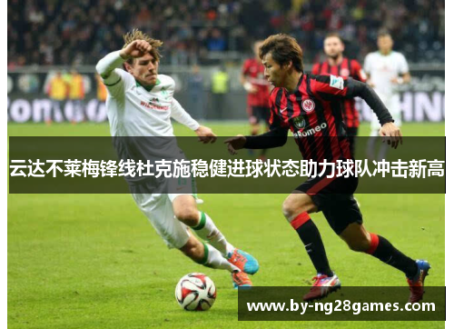 云达不莱梅锋线杜克施稳健进球状态助力球队冲击新高