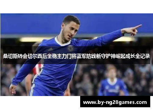 桑切斯转会切尔西后坐稳主力门将蓝军防线新守护神崛起成长全记录