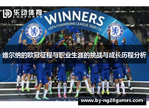 维尔纳的欧冠征程与职业生涯的挑战与成长历程分析